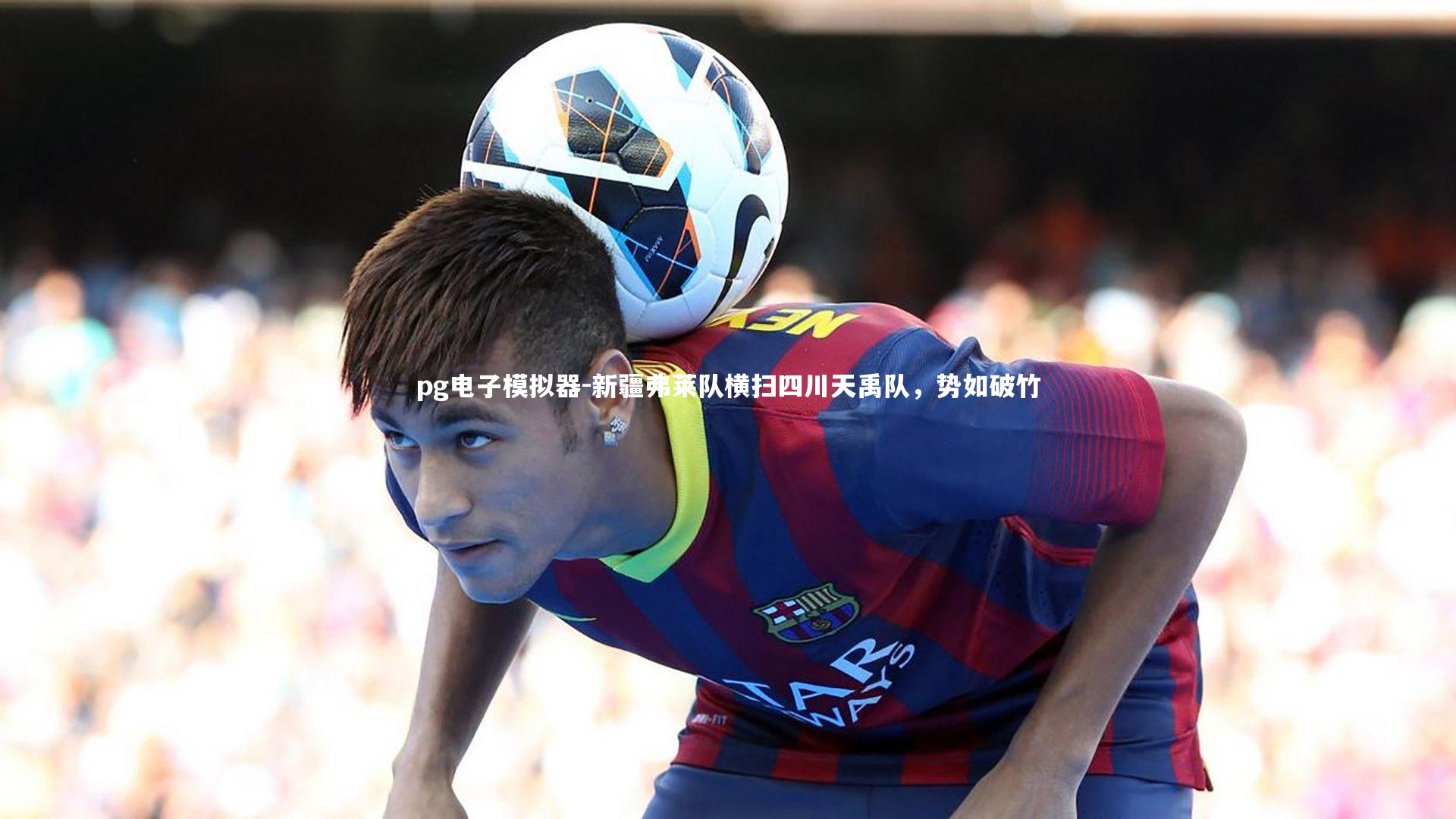 pg电子模拟器-新疆弗莱队横扫四川天禹队，势如破竹