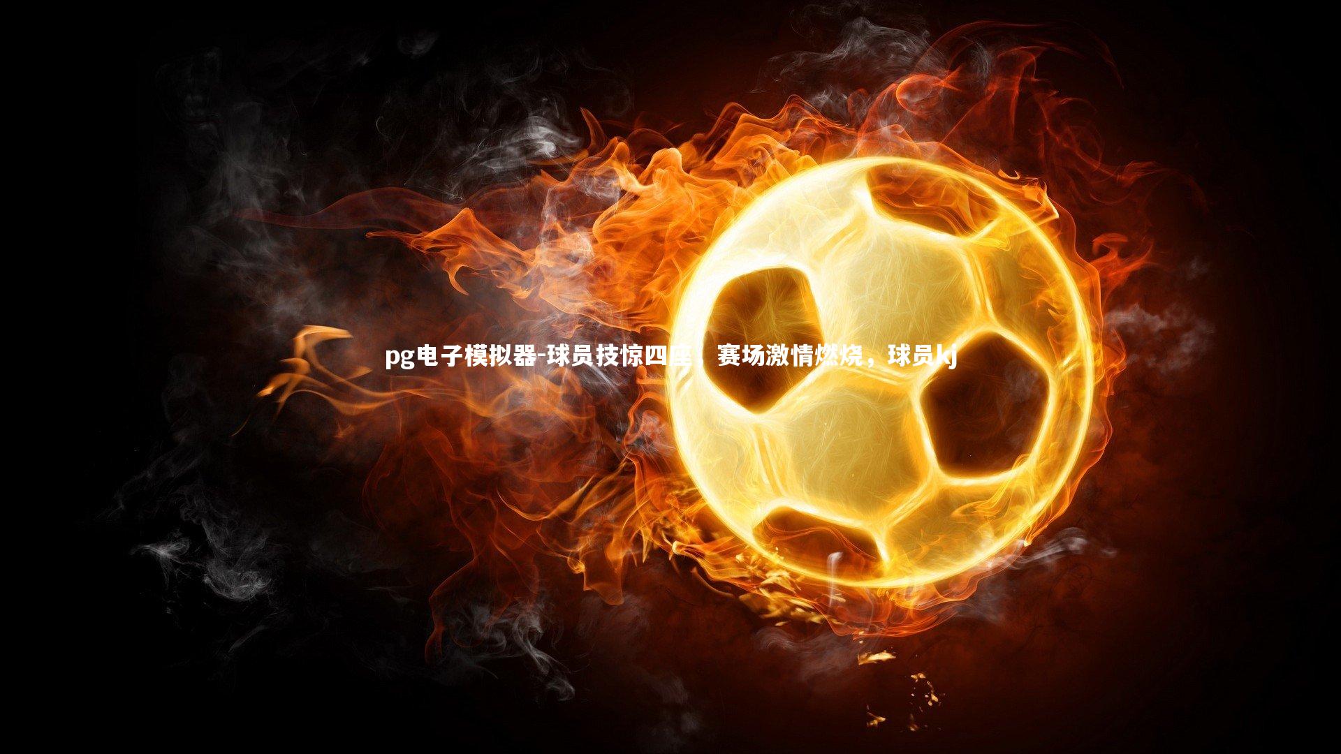 球员技惊四座,赛场激情燃烧,球员kj