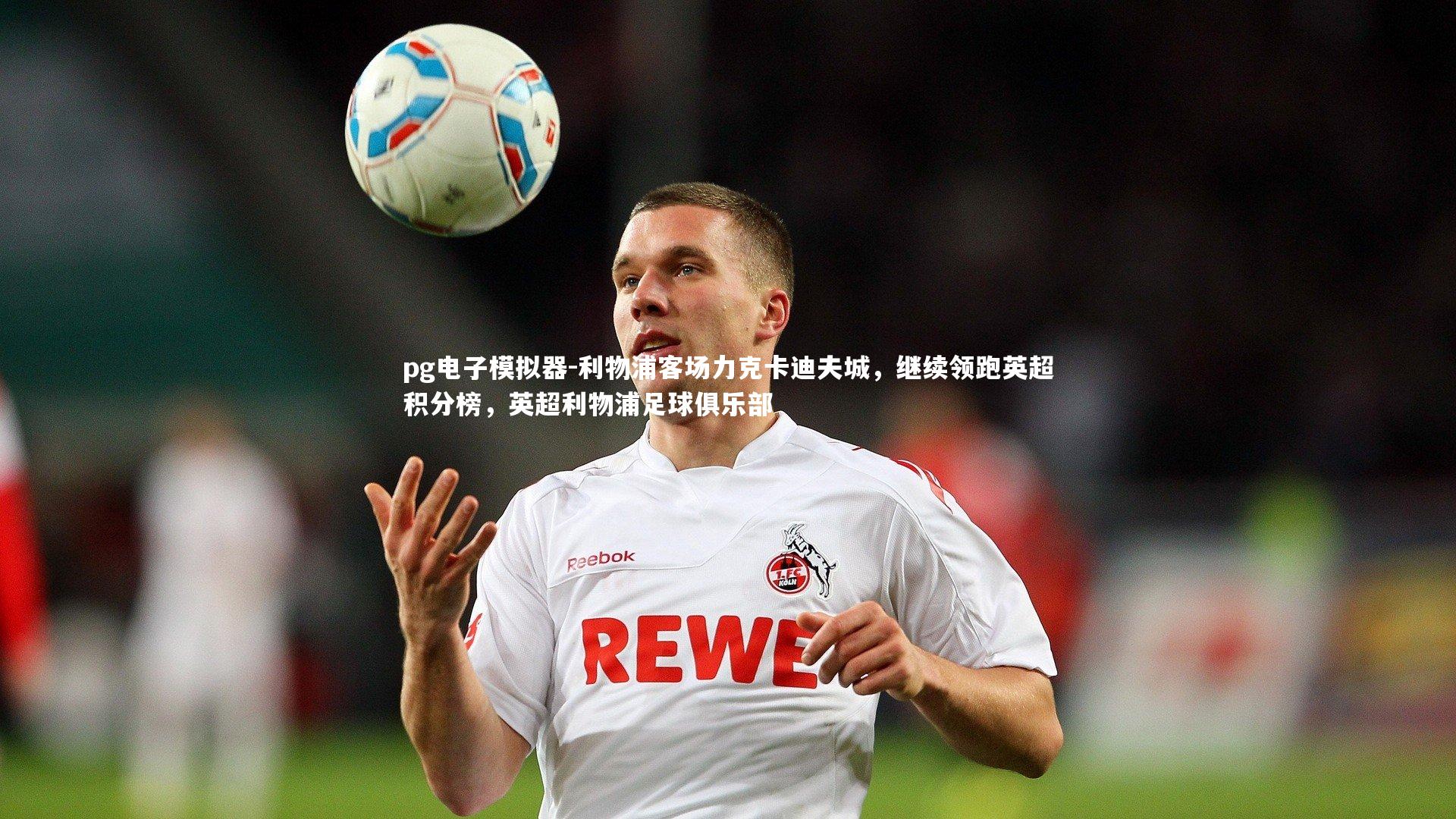 利物浦客场力克卡迪夫城，继续领跑英超积分榜，英超利物浦足球俱乐部