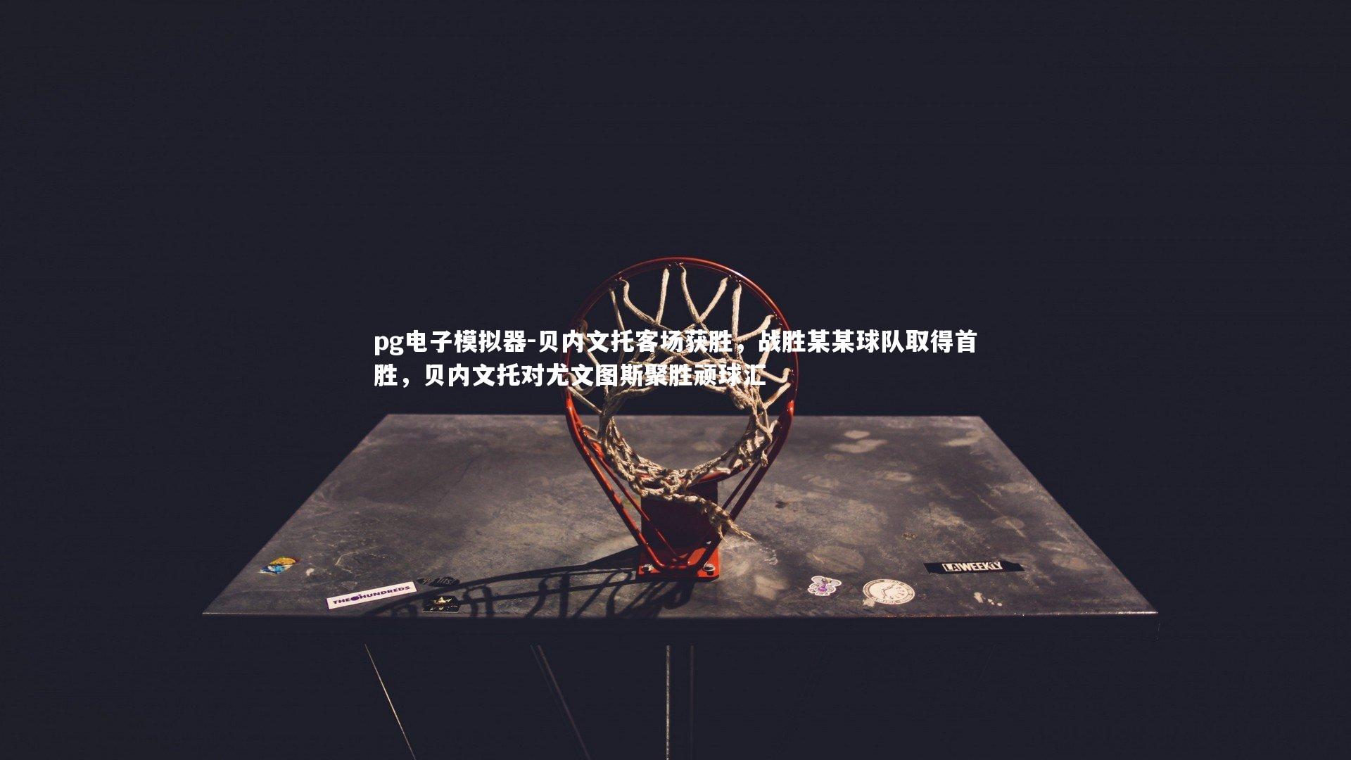 pg电子模拟器-贝内文托客场获胜，战胜某某球队取得首胜，贝内文托对尤文图斯聚胜顽球汇