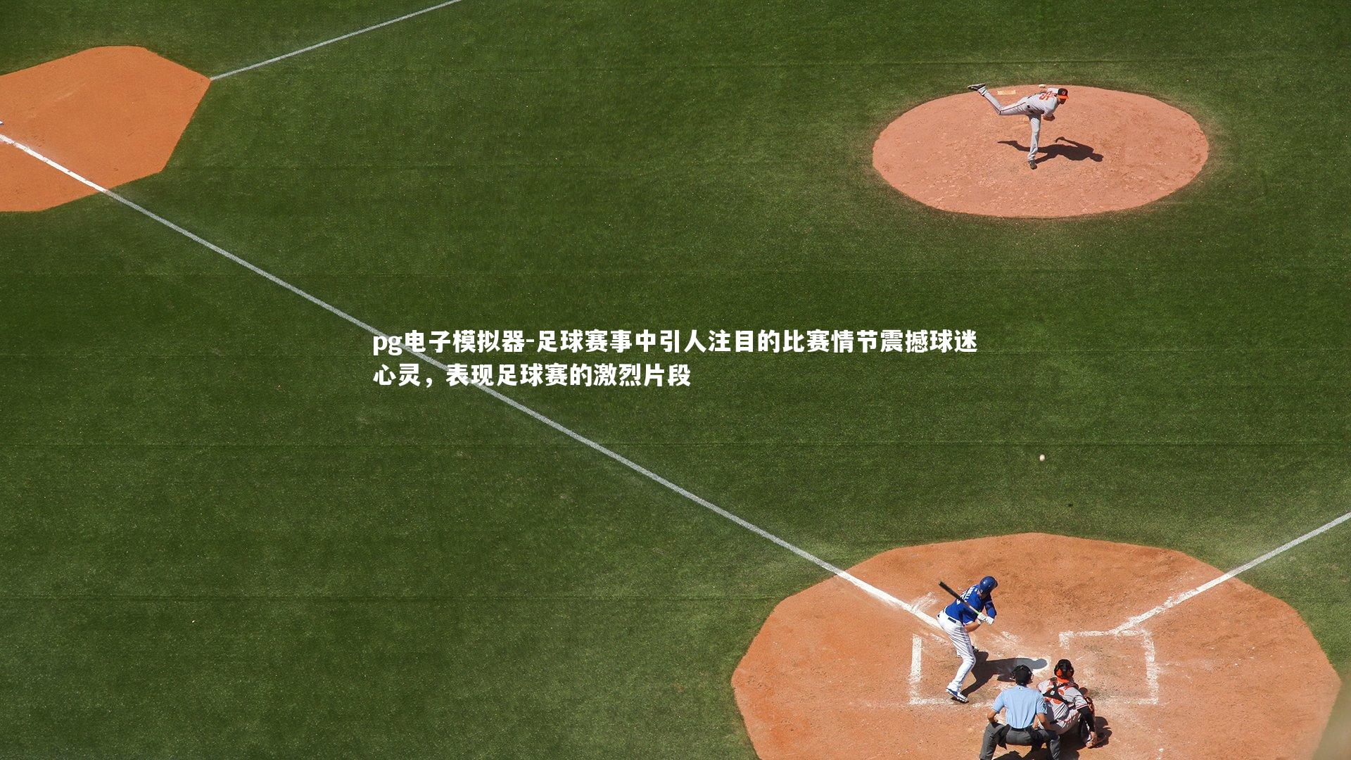 足球赛事中引人注目的比赛情节震撼球迷心灵，表现足球赛的激烈片段