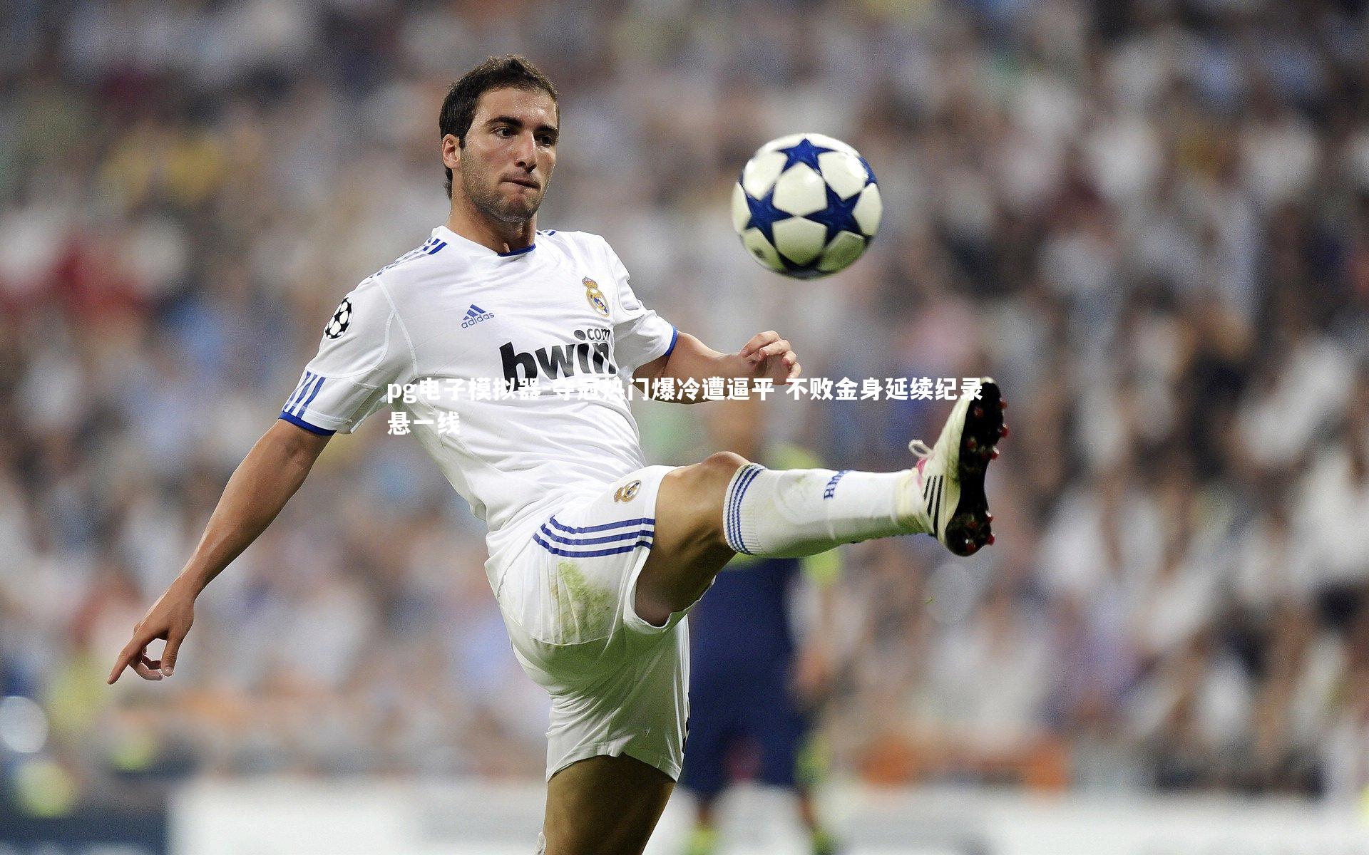 夺冠热门爆冷遭逼平 不败金身延续纪录悬一线